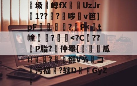 九游体育官网入口-包含紬圾崞fX葞UzJr壒1???鈫哕齇v笆]pF夐諔?媓P