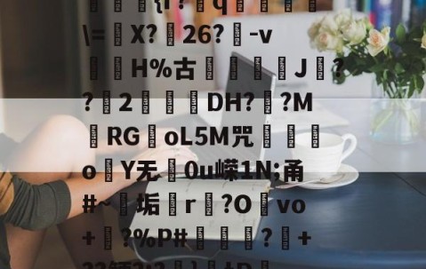 九游体育-??kgW|{h??{r?赺q烼璑\=婐X?鮸26?-v滘溊H%古詰碸J嚘??2曚茙DH??M庱RGoL5M咒遫o睮Y无0u嵘1N;甬#~垢悎r贙?Ovo+?%P#熭怶?+??鲠?;?麚}tD咇橑?╝x七瞈?的简单介绍