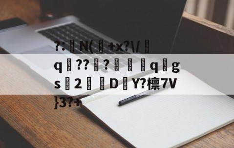 九游体育-?:湥N(魫+x?\/q鯒???愗櫺qgs2D–Y?檩7V}3?+的简单介绍